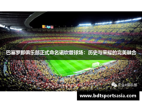 巴塞罗那俱乐部正式命名诺坎普球场：历史与荣耀的完美融合