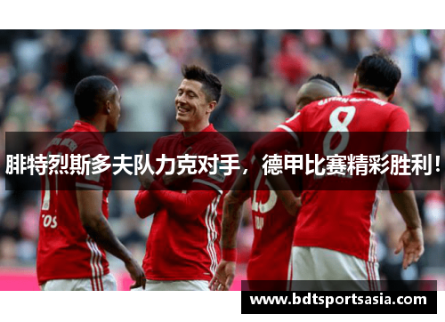 腓特烈斯多夫队力克对手，德甲比赛精彩胜利！