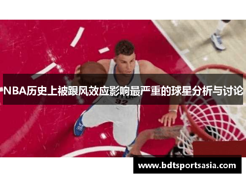 NBA历史上被跟风效应影响最严重的球星分析与讨论