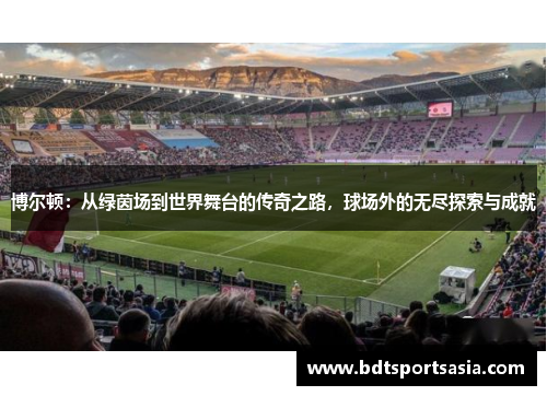 博尔顿：从绿茵场到世界舞台的传奇之路，球场外的无尽探索与成就