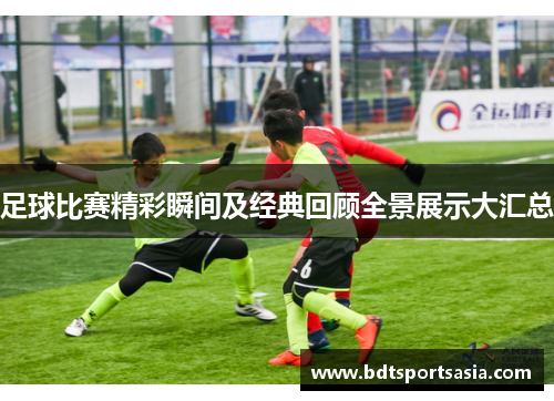 足球比赛精彩瞬间及经典回顾全景展示大汇总