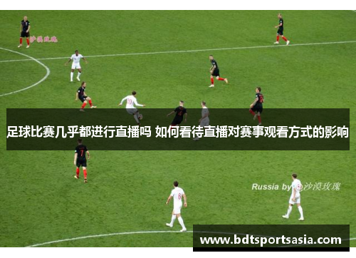足球比赛几乎都进行直播吗 如何看待直播对赛事观看方式的影响