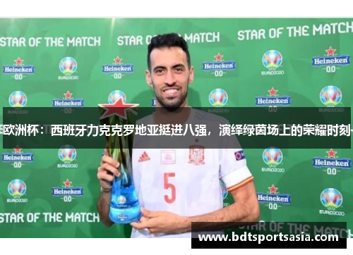 欧洲杯：西班牙力克克罗地亚挺进八强，演绎绿茵场上的荣耀时刻