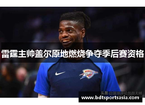 雷霆主帅盖尔原地燃烧争夺季后赛资格