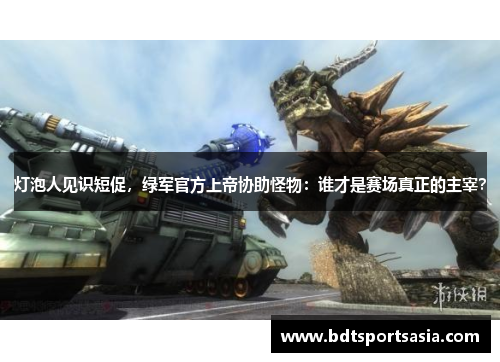 灯泡人见识短促，绿军官方上帝协助怪物：谁才是赛场真正的主宰？