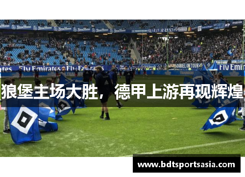 狼堡主场大胜，德甲上游再现辉煌
