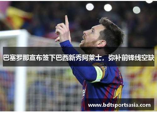 巴塞罗那宣布签下巴西新秀阿莱士，弥补前锋线空缺