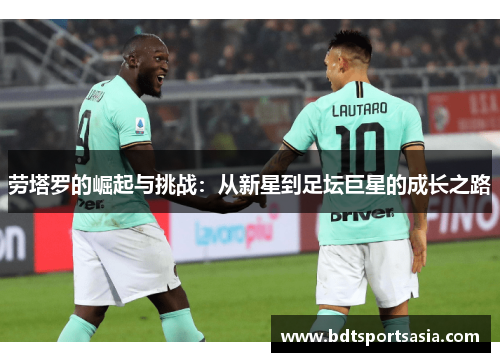 劳塔罗的崛起与挑战：从新星到足坛巨星的成长之路