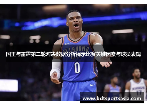 国王与雷霆第二轮对决数据分析揭示比赛关键因素与球员表现