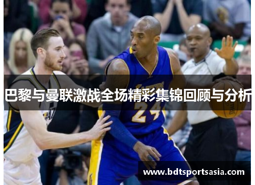 巴黎与曼联激战全场精彩集锦回顾与分析