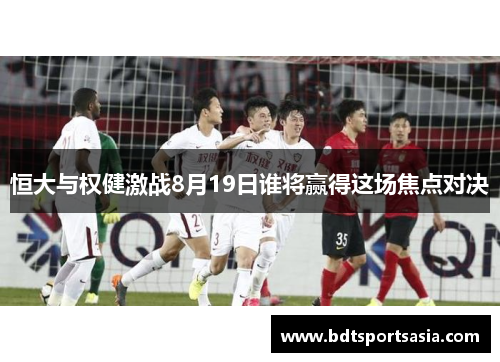恒大与权健激战8月19日谁将赢得这场焦点对决