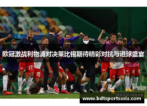 欧冠激战利物浦对决莱比锡期待精彩对抗与进球盛宴
