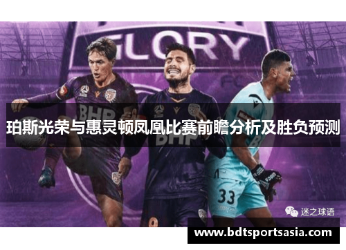 珀斯光荣与惠灵顿凤凰比赛前瞻分析及胜负预测