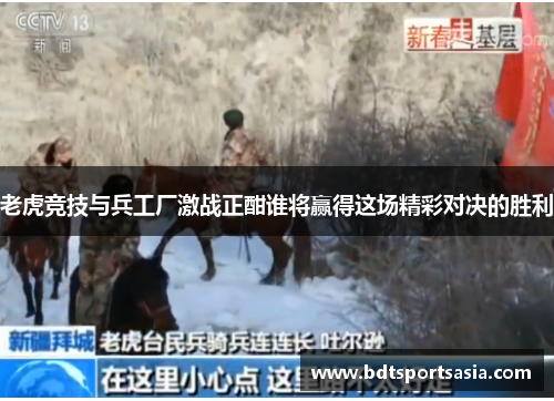 老虎竞技与兵工厂激战正酣谁将赢得这场精彩对决的胜利
