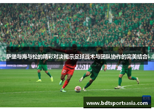 萨堡与海与松的精彩对决揭示足球战术与团队协作的完美结合
