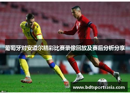 葡萄牙对安道尔精彩比赛录像回放及赛后分析分享