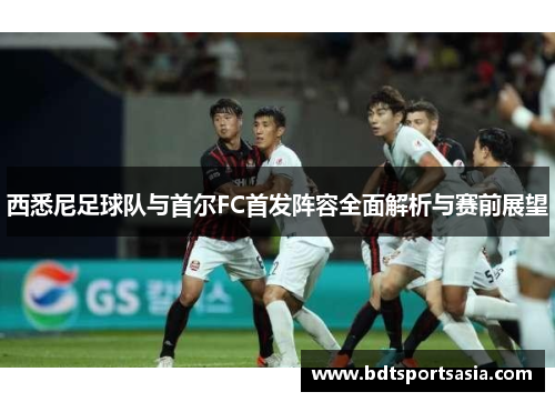 西悉尼足球队与首尔FC首发阵容全面解析与赛前展望