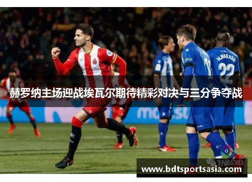 赫罗纳主场迎战埃瓦尔期待精彩对决与三分争夺战
