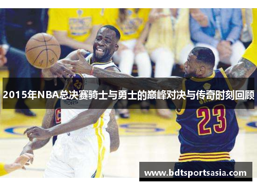 2015年NBA总决赛骑士与勇士的巅峰对决与传奇时刻回顾